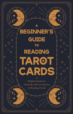 A Beginner's Guide to Reading Tarot Cards - A Helpful Guide for Anybody with an Interest in Reading Cards Cover Image