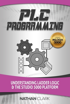 PLC Programming Using RSLogix 5000: Understanding Ladder Logic and the Studio 5000 Platform By Nathan Clark Cover Image