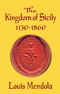 The Kingdom of Sicily 1130-1860 By Louis Mendola Cover Image