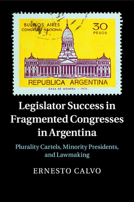 Legislator Success in Fragmented Congresses in Argentina: Plurality Cartels, Minority Presidents, and Lawmaking By Ernesto Calvo Cover Image