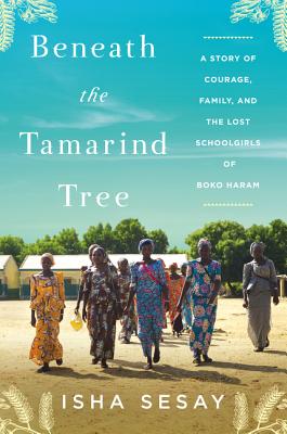 Beneath the Tamarind Tree: A Story of Courage, Family, and the Lost Schoolgirls of Boko Haram By Isha Sesay Cover Image