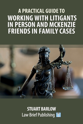 A Practical Guide to Working with Litigants in Person and McKenzie Friends in Family Cases By Stuart Barlow Cover Image