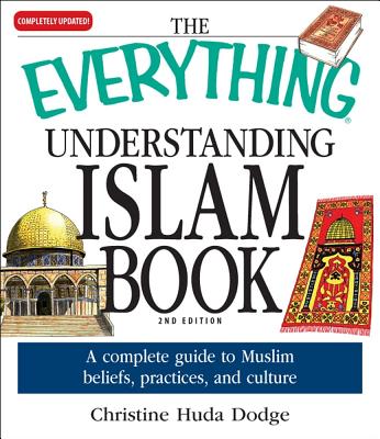The Everything Understanding Islam Book: A complete guide to Muslim beliefs, practices, and culture (Everything®) By Christine Huda Dodge Cover Image