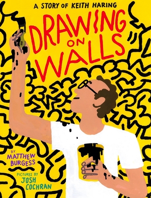 Drawing on Walls: A Story of Keith Haring By Matthew Burgess, Josh Cochran (Illustrator) Cover Image