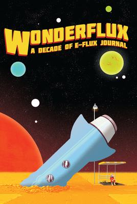 Wonderflux: A Decade of e-flux Journal (Sternberg Press / e-flux journal)