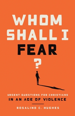Whom Shall I Fear? Urgent Questions for Christians in a Age of Violence By Rosalind Hughes Cover Image