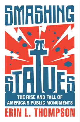 Smashing Statues: The Rise and Fall of America's Public Monuments By Erin L. Thompson Cover Image