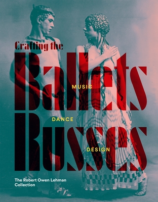 Crafting the Ballets Russes: Music, Dance, Design: The Robert Owen Lehman Collection Cover Image