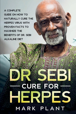 Dr. Sebi Cure For Herpes: A Complete Guide on How to Naturally Cure the Herpes Virus with Proven Facts to Maximize the Benefits of Dr. Sebi Alka By Mark Plant Cover Image