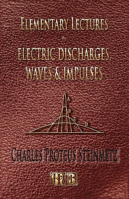 Elementary Lectures On Electric Discharges, Waves And Impulses, And Other Transients - Second Edition By Charles Proteus Steinmetz Cover Image