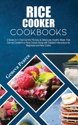 Rice Cooker Cookbooks: 2 Books in 1: Find Out the 78 Easy & Deliciously Healthy Meals That Can be Cooked in a Rice Cooker Along with Detailed Cover Image