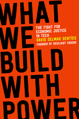 What We Build with Power: The Fight for Economic Justice in Tech By David Delmar Sentíes Cover Image