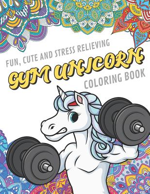 Fun Cute And Stress Relieving Gym Unicorn Coloring Book: Find Relaxation  And Mindfulness By Coloring the Stress Away With Our Beautiful Black and  Whit (Paperback)