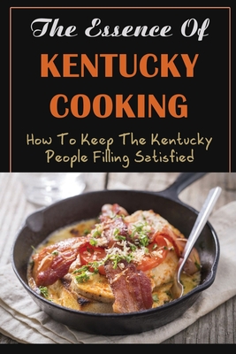The Essence Of Kentucky Cooking: How To Keep The Kentucky People Filling Satisfied By Kacy Kryston Cover Image
