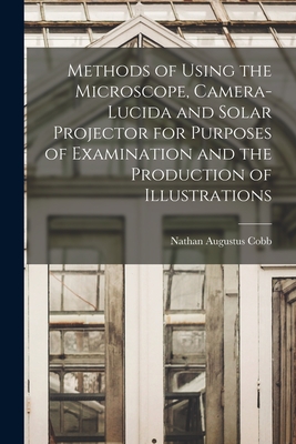 Methods of Using the Microscope, Camera-lucida and Solar Projector for Purposes of Examination and the Production of Illustrations Cover Image