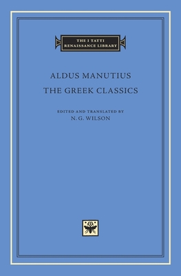 The Greek Classics (I Tatti Renaissance Library #70) By Aldus Manutius, N. G. Wilson (Editor), N. G. Wilson (Translator) Cover Image