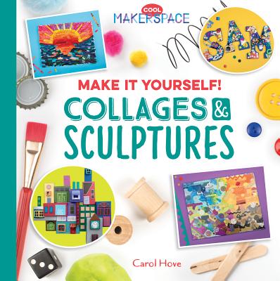 Make It Yourself! Collages & Sculptures (Cool Makerspace) Cover Image