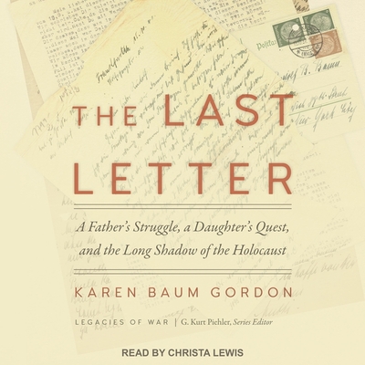 The Last Letter: A Father's Struggle, a Daughter's Quest and the Long Shadow of the Holocaust By Karen Baum Gordon, Christa Lewis (Read by) Cover Image