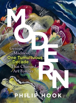 Modern: Genius, Madness, and One Tumultuous Decade That Changed Art Forever By Philip Hook Cover Image