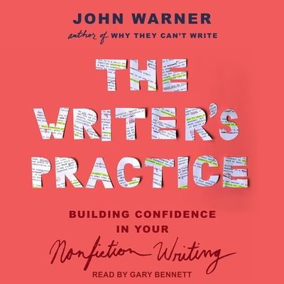 The Writer's Practice Lib/E: Building Confidence in Your Nonfiction Writing By John Warner, Gary Bennett (Read by) Cover Image