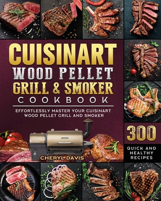 Cuisinart Wood Pellet Grill and Smoker Cookbook: 300 Quick and Healthy Recipes to Effortlessly Master Your Cuisinart Wood Pellet Grill and Smoker Cover Image