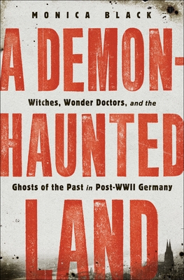 A Demon-Haunted Land: Witches, Wonder Doctors, and the Ghosts of the Past in Post-WWII Germany Cover Image