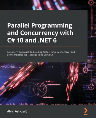 Parallel Programming and Concurrency with C# 10 and .NET 6: A modern approach to building faster, more responsive, and asynchronous .NET applications Cover Image
