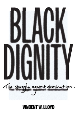 Black Dignity: The Struggle against Domination By Vincent W. Lloyd Cover Image