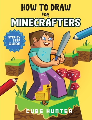 How To Draw for Minecrafters: Crafting Creativity A Step-by-Step Guide to Drawing for Minecrafter Enthusiasts Cover Image