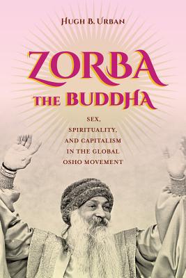 Zorba the Buddha: Sex, Spirituality, and Capitalism in the Global Osho Movement Cover Image