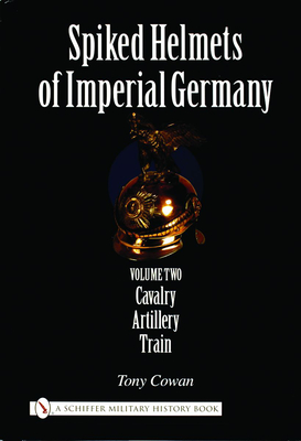Spiked Helmets of Imperial Germany: Volume II - Cavalry - Artillery - Train Cover Image