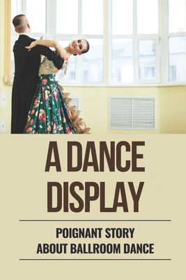A Dance Display: Poignant Story About Ballroom Dance: Romantic Novel About Ballroom Dance Cover Image