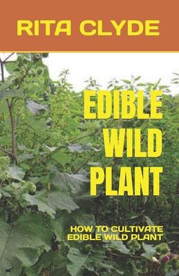 Edible Wild Plant: How to Cultivate Edible Wild Plant By Rita Clyde Cover Image