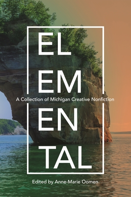 Elemental: A Collection of Michigan Creative Nonfiction (Made in Michigan Writers)