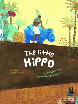 The Little Hippo: A Children's Book Inspired by Egyptian Art (Children's Books Inspired by Famous Artworks) By Géraldine Elschner, Anja Klauss (Illustrator) Cover Image