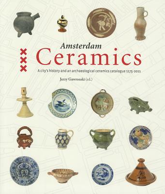 Amsterdam Ceramics: A City's History and an Archaeological Ceramics Catalogue 1175-2011