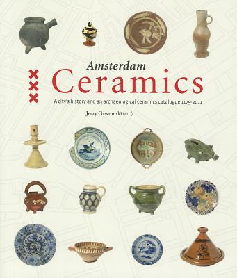 Amsterdam Ceramics: A City's History and an Archaeological Ceramics Catalogue 1175-2011 Cover Image