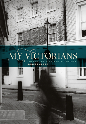 My Victorians: Lost in the Nineteenth Century By Robert Clark Cover Image