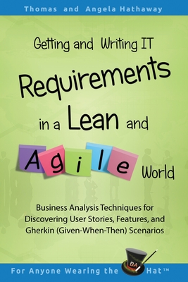 Getting and Writing IT Requirements in a Lean and Agile World: Business Analysis Techniques for Discovering User Stories, Features, and Gherkin (Given Cover Image