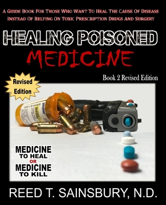 Healing Poisoned Medicine: Medicine to Heal or Medicine to Kill By Reed T. Sainsbury N. D. Cover Image