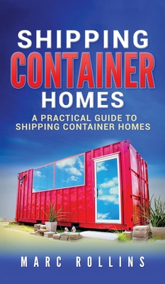 Shipping Container Homes: A Practical Guide to Shipping Container Homes By Marc Rollins Cover Image