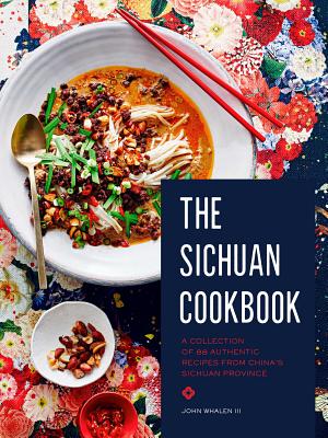 The Sichuan Cookbook: A Collection of 88 Authentic Recipes from China's Sichuan Province By III Whalen, John Cover Image