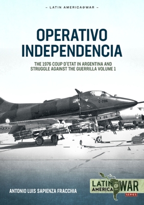 Operativo Independencia: Volume 1 - The 1976 Coup d'Etat in Argentina and Struggle Against the Guerrillas (Latin America@War)