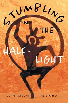 Stumbling in the Half-Light: John Sargent - The Stories Cover Image