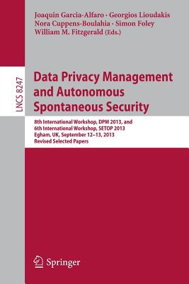 Data Privacy Management and Autonomous Spontaneous Security: 8th International Workshop, Dpm 2013, and 6th International Workshop, Setop 2013, Egham, Cover Image