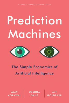 Prediction Machines: The Simple Economics of Artificial Intelligence By Ajay Agrawal, Joshua Gans, Avi Goldfarb Cover Image