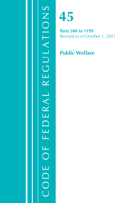 Code of Federal Regulations, Title 45 Public Welfare 500-1199, Revised as of October 1, 2021 Cover Image
