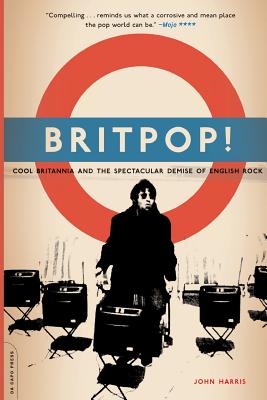 Britpop!: Cool Britannia And The Spectacular Demise Of English Rock By John Harris Cover Image