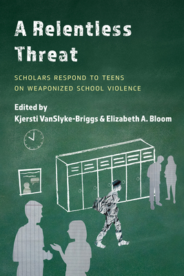A Relentless Threat: Scholars Respond to Teens on Weaponized School Violence By Kjersti Vanslyke-Briggs (Editor), Elizabeth A. Bloom (Editor) Cover Image