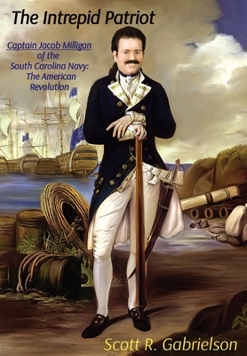 The Intrepid Patriot - Captain Jacob Milligan of the South Carolina Navy: The American Revolution